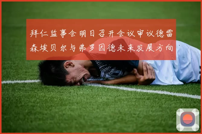 拜仁监事会明日召开会议审议德雷森埃贝尔与弗罗因德未来发展方向