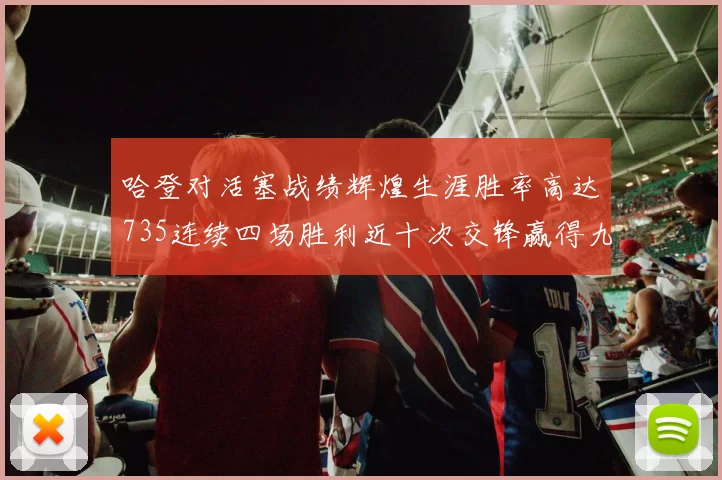 哈登对活塞战绩辉煌生涯胜率高达735连续四场胜利近十次交锋赢得九场