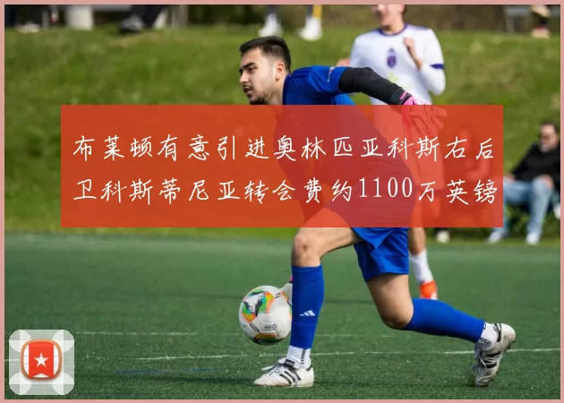 布莱顿有意引进奥林匹亚科斯右后卫科斯蒂尼亚转会费约1100万英镑