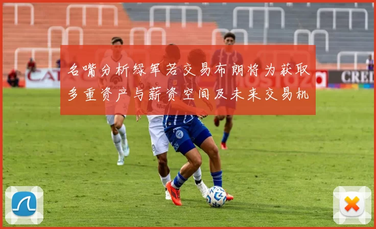 名嘴分析绿军若交易布朗将为获取多重资产与薪资空间及未来交易机会