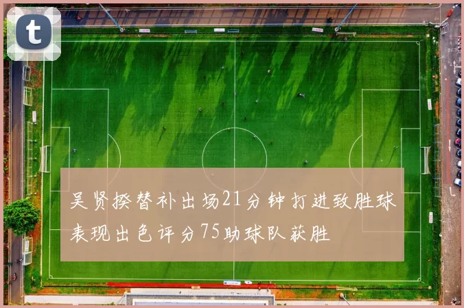 吴贤揆替补出场21分钟打进致胜球表现出色评分75助球队获胜