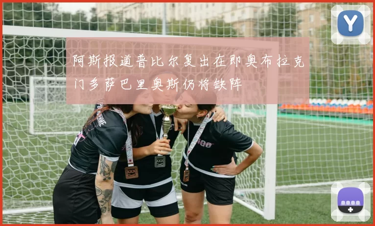 阿斯报道普比尔复出在即奥布拉克门多萨巴里奥斯仍将缺阵
